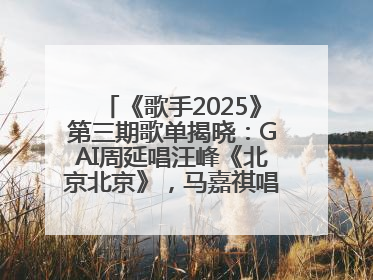 《歌手2025》第三期歌单揭晓：GAI周延唱汪峰《北京北京》，马嘉祺唱S.H.E《你曾是少年》