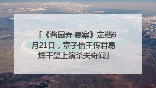 《酱园弄·悬案》定档6月21日，章子怡王传君易烊千玺上演杀夫奇闻
