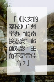 《长安的荔枝》广州举办“岭南接荔宴”超前观影：主角不是雷佳音？