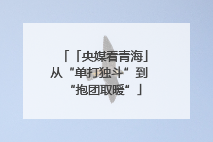 「央媒看青海」从“单打独斗”到“抱团取暖”
