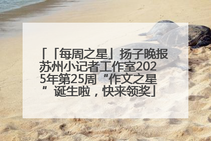 「每周之星」扬子晚报苏州小记者工作室2025年第25周“作文之星”诞生啦，快来领奖