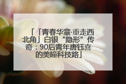 「青春华章·重走西北角」白银“隐形”传奇：90后青年唐钰喜的美瞳科技路
