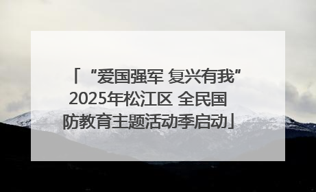 “爱国强军 复兴有我”2025年松江区 全民国防教育主题活动季启动