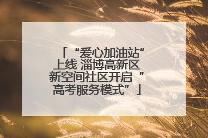 “爱心加油站”上线 淄博高新区新空间社区开启“高考服务模式”
