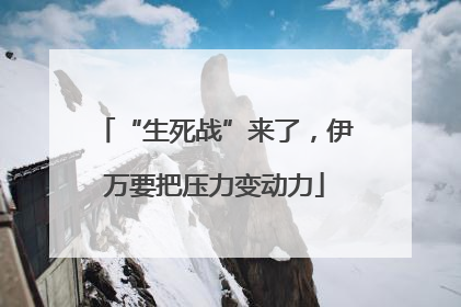 “生死战”来了，伊万要把压力变动力
