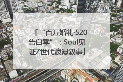 “百万婚礼·520告白季”：Soul见证Z世代浪漫叙事