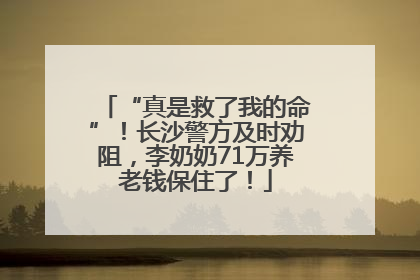 “真是救了我的命”！长沙警方及时劝阻，李奶奶71万养老钱保住了！