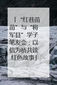 “红巷苗苗”与“将军县”学子笔友会：以信为桥共读红色故事