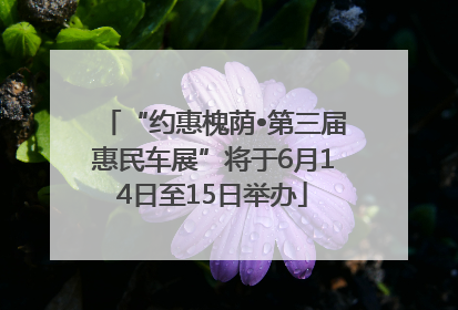 “约惠槐荫•第三届惠民车展”将于6月14日至15日举办