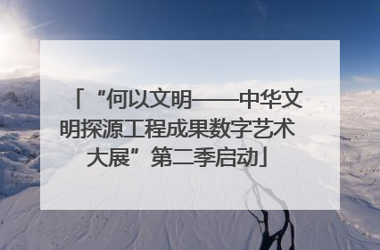 “何以文明——中华文明探源工程成果数字艺术大展”第二季启动