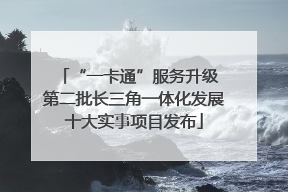 “一卡通”服务升级 第二批长三角一体化发展十大实事项目发布