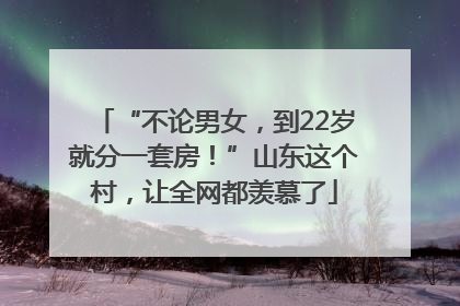 “不论男女，到22岁就分一套房！”山东这个村，让全网都羡慕了