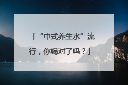 “中式养生水”流行，你喝对了吗？
