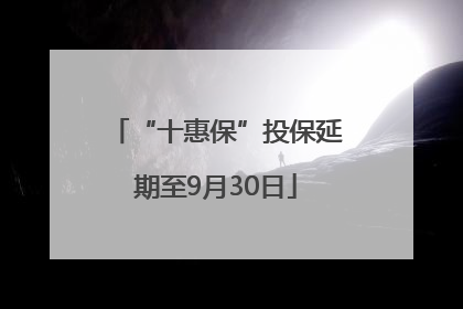 “十惠保”投保延期至9月30日