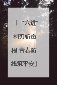 “六进” 利刃斩毒根 青春防线筑平安