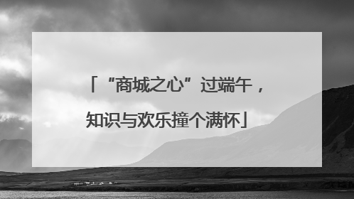 “商城之心”过端午，知识与欢乐撞个满怀