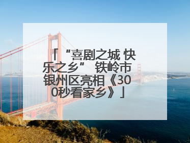 “喜剧之城 快乐之乡” 铁岭市银州区亮相《300秒看家乡》