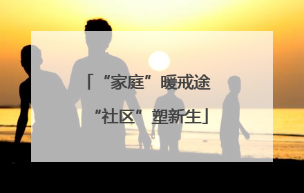 “家庭”暖戒途 “社区”塑新生