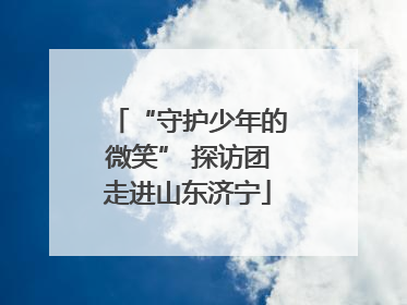 “守护少年的微笑” 探访团走进山东济宁