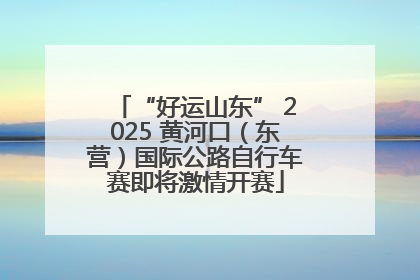 “好运山东” 2025 黄河口（东营）国际公路自行车赛即将激情开赛