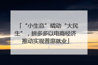 “小生意”撬动“大民生”，拼多多以电商经济推动实现普惠就业