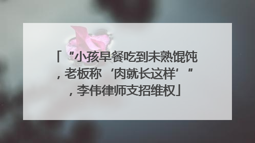 “小孩早餐吃到未熟馄饨，老板称‘肉就长这样’”，李伟律师支招维权
