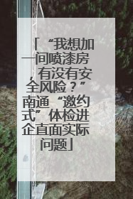 “我想加一间喷漆房，有没有安全风险？”南通“邀约式”体检进企直面实际问题