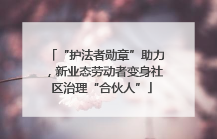 “护法者勋章”助力，新业态劳动者变身社区治理“合伙人”