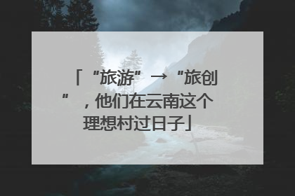 “旅游”→“旅创”，他们在云南这个理想村过日子
