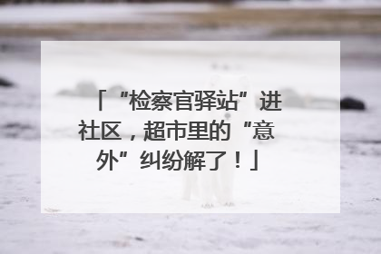 “检察官驿站”进社区，超市里的“意外”纠纷解了！