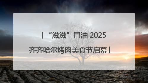 “滋滋”冒油 2025齐齐哈尔烤肉美食节启幕