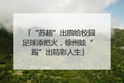“苏超”出圈给校园足球添把火，徐州娃“踢”出精彩人生
