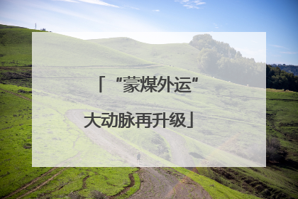 “蒙煤外运”大动脉再升级