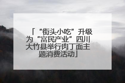 “街头小吃”升级为“富民产业”四川大竹县举行肉丁面主题消费活动