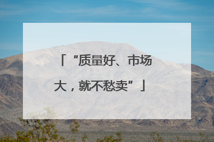 “质量好、市场大，就不愁卖”