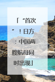 “首次”！日方：中国两艘航母同时出现