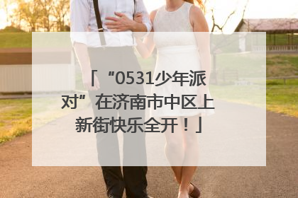 “0531少年派对”在济南市中区上新街快乐全开！