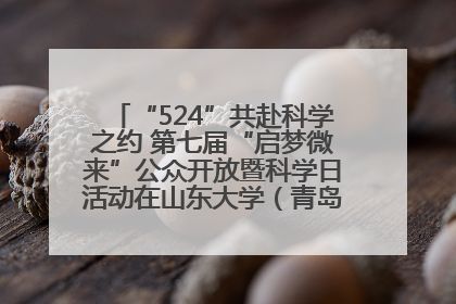 “524”共赴科学之约 第七届“启梦微来”公众开放暨科学日活动在山东大学（青岛）成功举办