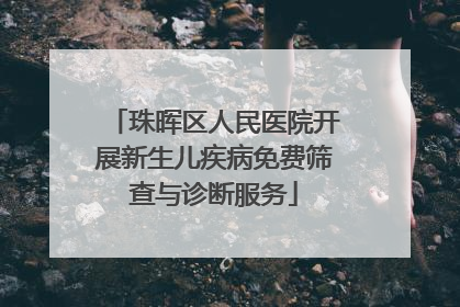 珠晖区人民医院开展新生儿疾病免费筛查与诊断服务