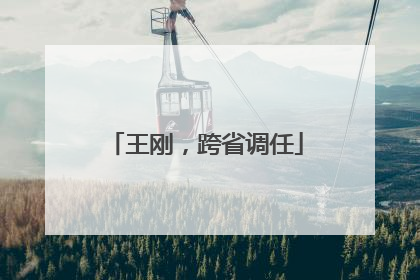 王刚，跨省调任