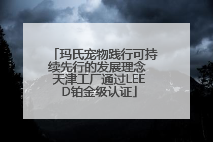 玛氏宠物践行可持续先行的发展理念 天津工厂通过LEED铂金级认证