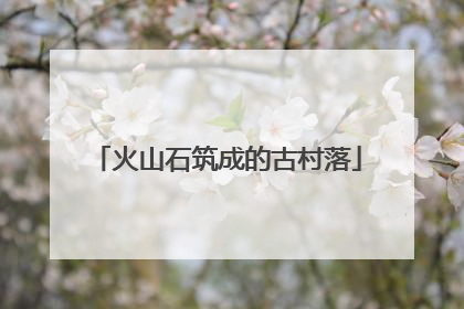 火山石筑成的古村落