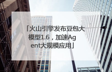 火山引擎发布豆包大模型1.6，加速Agent大规模应用