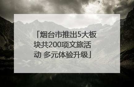 烟台市推出5大板块共200项文旅活动 多元体验升级
