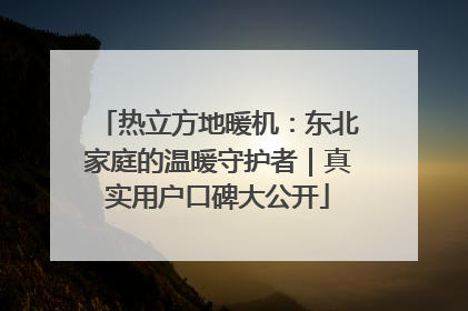 热立方地暖机：东北家庭的温暖守护者｜真实用户口碑大公开