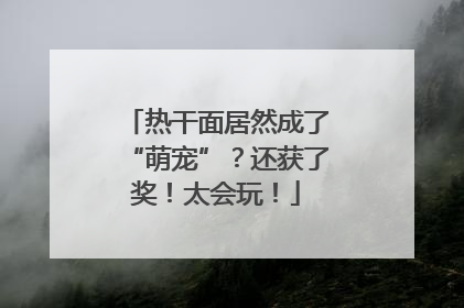 热干面居然成了“萌宠”？还获了奖！太会玩！