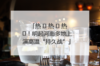 热 ҈ 热 ҈ 热 ҈！明起河南多地上演高温“持久战”