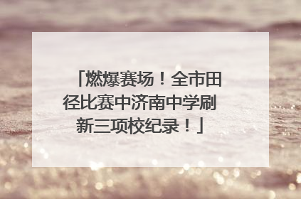 燃爆赛场！全市田径比赛中济南中学刷新三项校纪录！