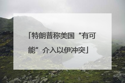 特朗普称美国“有可能”介入以伊冲突