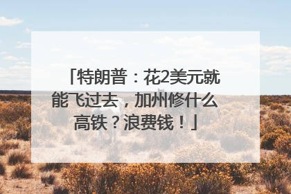 特朗普：花2美元就能飞过去，加州修什么高铁？浪费钱！